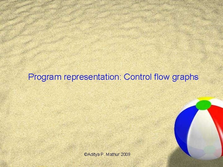 Program representation: Control flow graphs ©Aditya P. Mathur 2009 