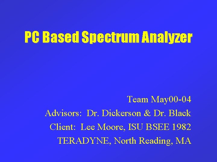 PC Based Spectrum Analyzer Team May 00 -04 Advisors: Dr. Dickerson & Dr. Black