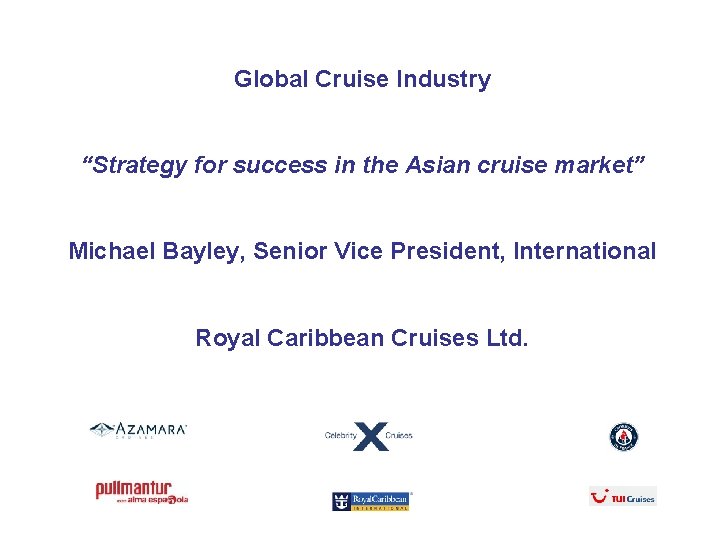 Global Cruise Industry “Strategy for success in the Asian cruise market” Michael Bayley, Senior