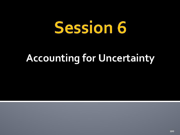 Session 6 Accounting for Uncertainty 100 