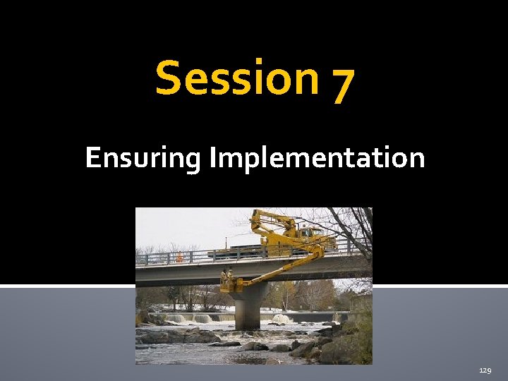 Session 7 Ensuring Implementation 129 