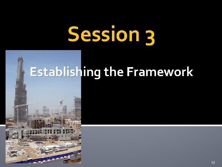 Session 3 Establishing the Framework 25 