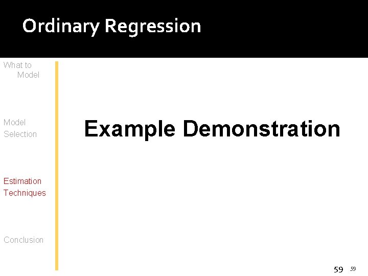 Ordinary Regression What to Model Selection Example Demonstration Estimation Techniques Conclusion 59 59 