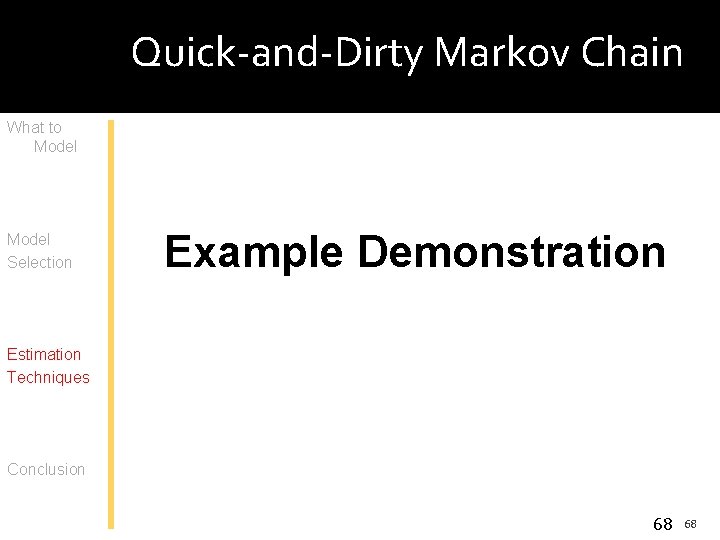 Quick-and-Dirty Markov Chain What to Model Selection Example Demonstration Estimation Techniques Conclusion 68 68