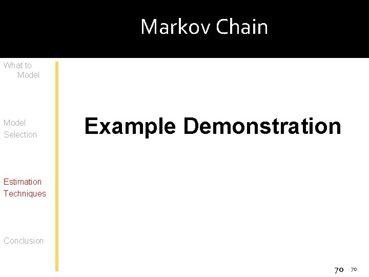 Markov Chain What to Model Selection Example Demonstration Estimation Techniques Conclusion 70 70 