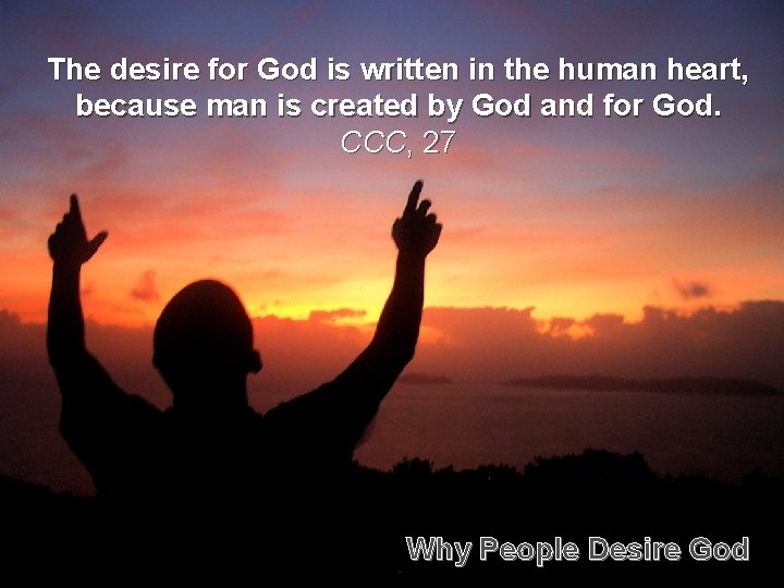 The desire for God is written in the human heart, because man is created
