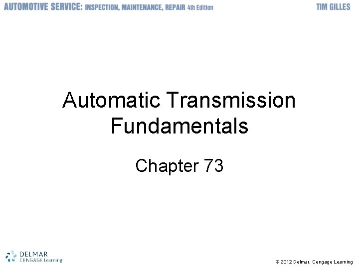 Automatic Transmission Fundamentals Chapter 73 © 2012 Delmar, Cengage Learning 