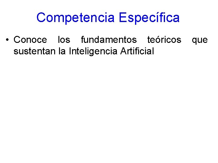 Competencia Específica • Conoce los fundamentos teóricos que sustentan la Inteligencia Artificial 