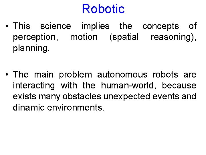 Robotic • This science implies the concepts of perception, motion (spatial reasoning), planning. •