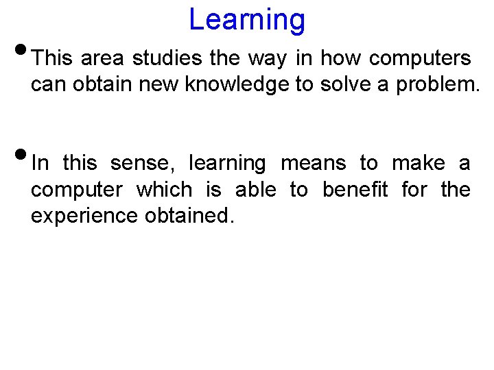 Learning • This area studies the way in how computers can obtain new knowledge