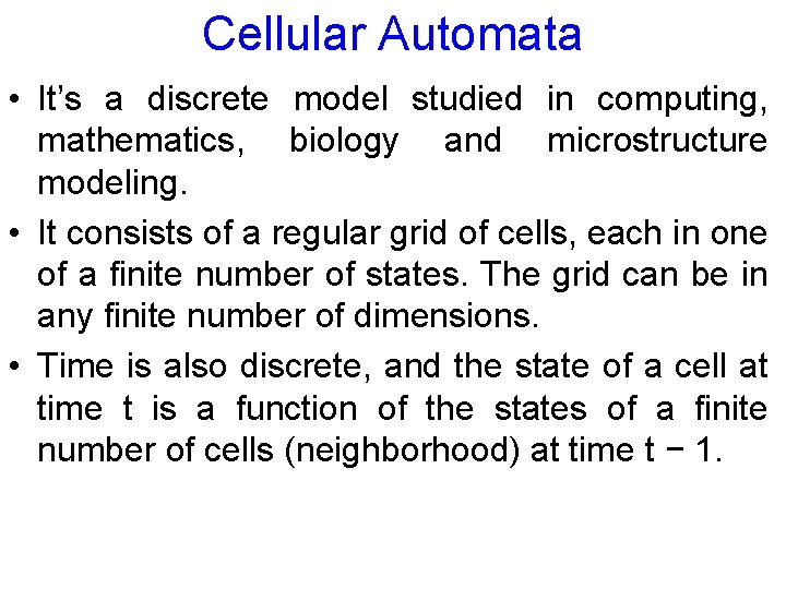 Cellular Automata • It’s a discrete model studied in computing, mathematics, biology and microstructure