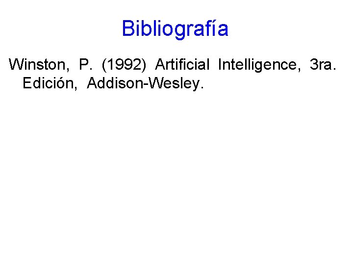 Bibliografía Winston, P. (1992) Artificial Intelligence, 3 ra. Edición, Addison-Wesley. 