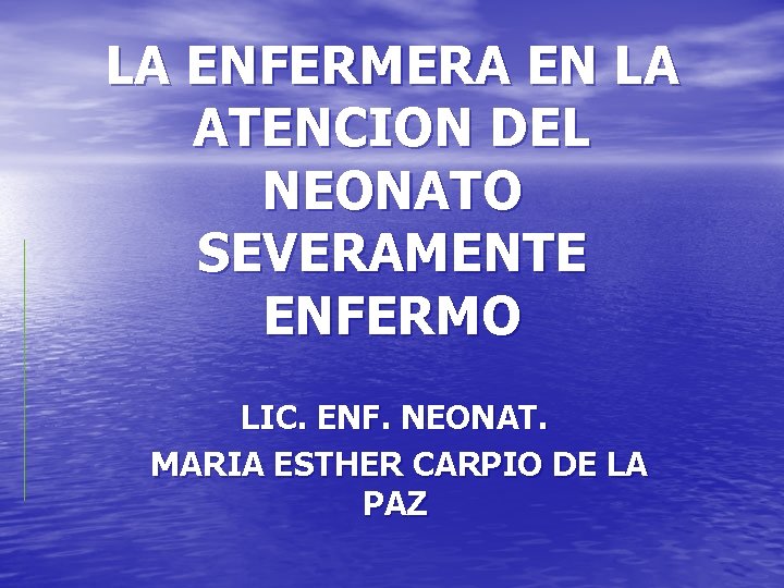 LA ENFERMERA EN LA ATENCION DEL NEONATO SEVERAMENTE ENFERMO LIC. ENF. NEONAT. MARIA ESTHER