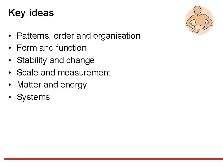 Key ideas • • • Patterns, order and organisation Form and function Stability and