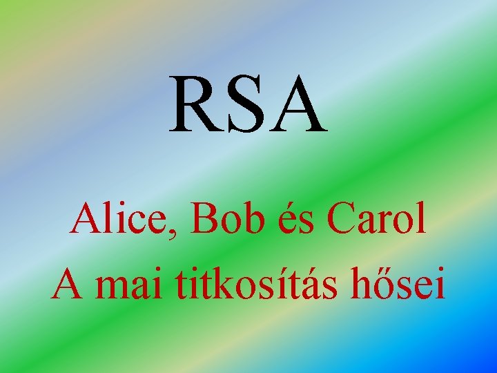 RSA Alice, Bob és Carol A mai titkosítás hősei 