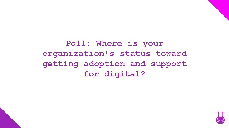 Poll: Where is your organization's status toward getting adoption and support for digital? 