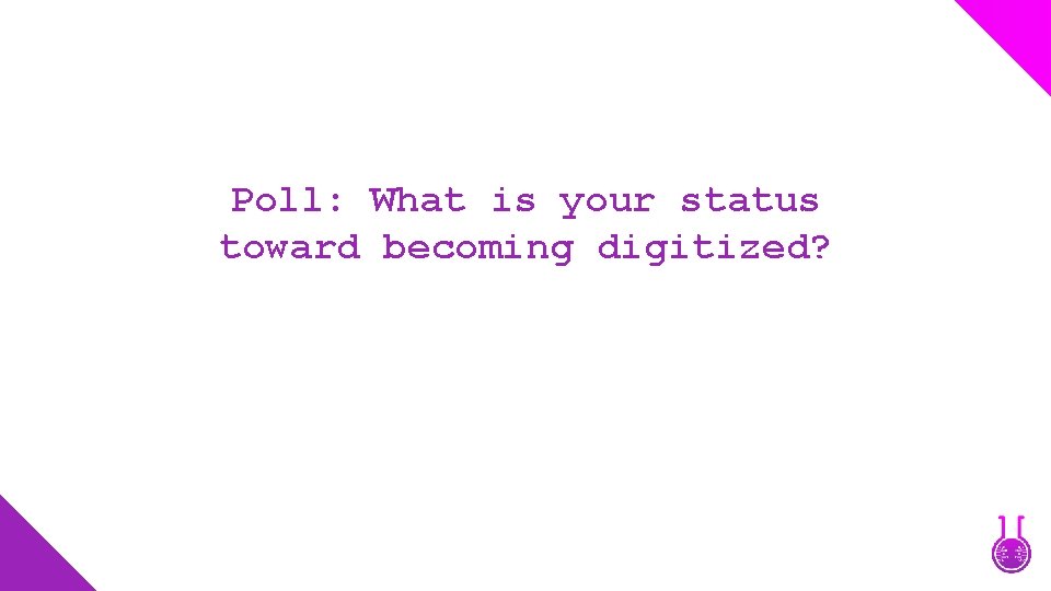 Poll: What is your status toward becoming digitized? 