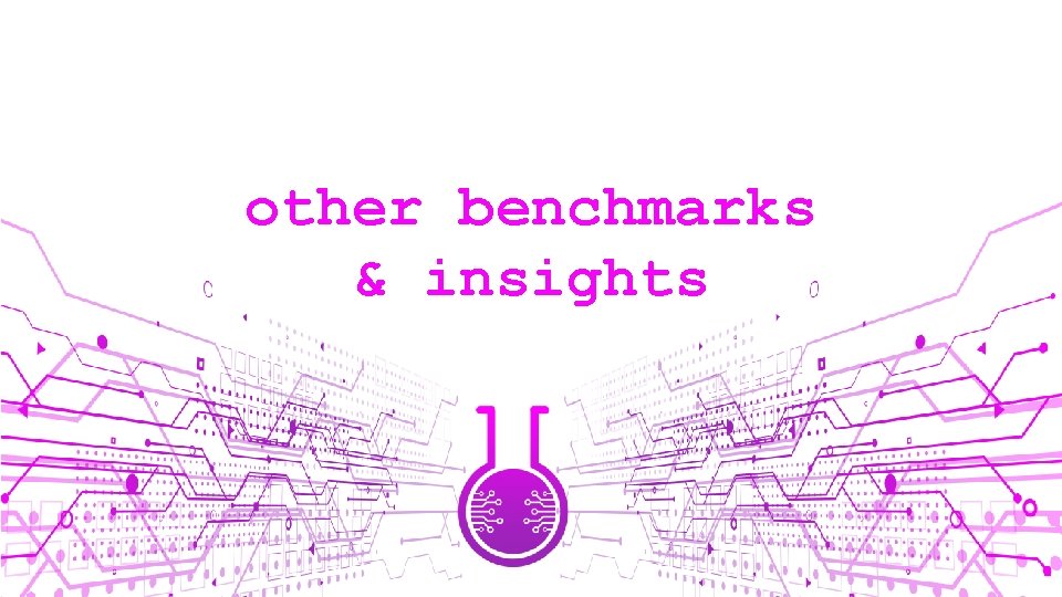 other benchmarks & insights 