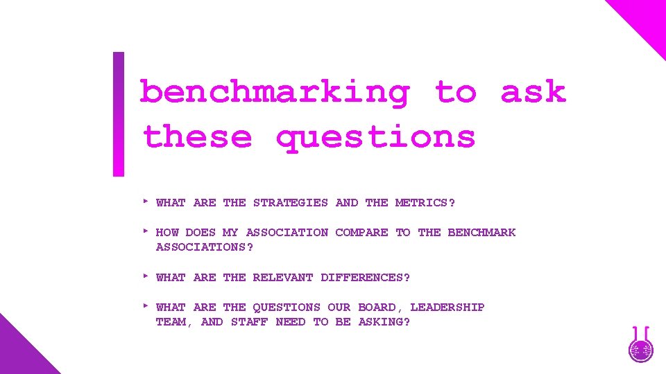 benchmarking to ask these questions WHAT ARE THE STRATEGIES AND THE METRICS? HOW DOES