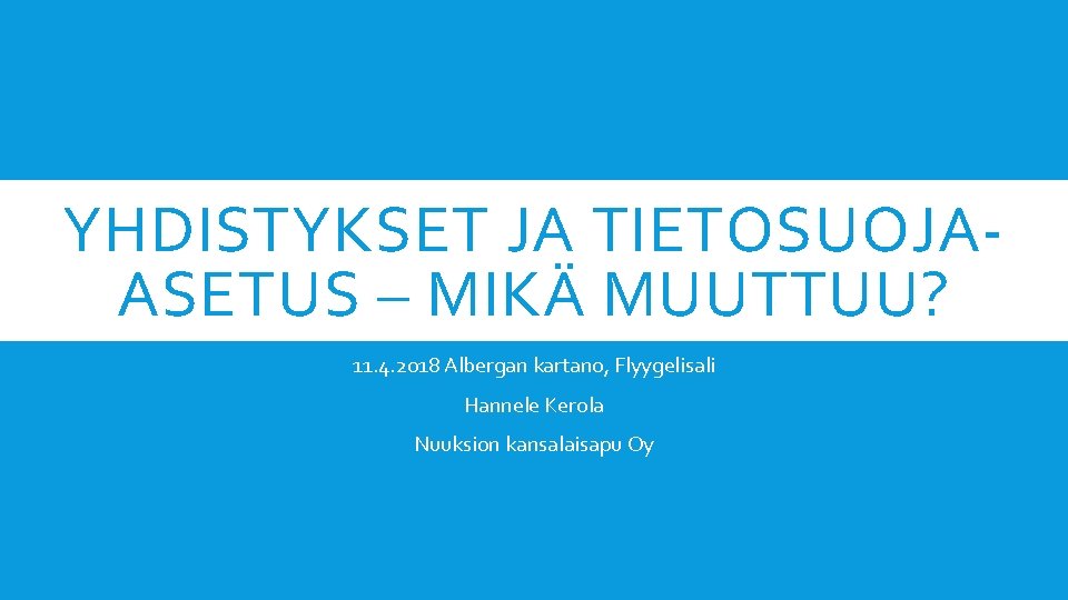 YHDISTYKSET JA TIETOSUOJAASETUS – MIKÄ MUUTTUU? 11. 4. 2018 Albergan kartano, Flyygelisali Hannele Kerola