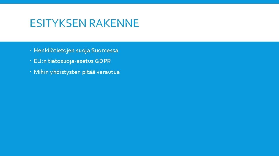 ESITYKSEN RAKENNE Henkilötietojen suoja Suomessa EU: n tietosuoja-asetus GDPR Mihin yhdistysten pitää varautua 