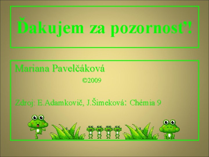 Ďakujem za pozornosť! Mariana Pavelčáková © 2009 Zdroj: E. Adamkovič, J. Šimeková: Chémia 9