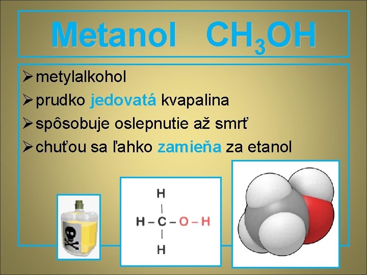 Metanol CH 3 OH Ø metylalkohol Ø prudko jedovatá kvapalina Ø spôsobuje oslepnutie až