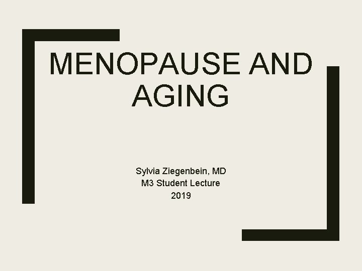 MENOPAUSE AND AGING Sylvia Ziegenbein, MD M 3 Student Lecture 2019 