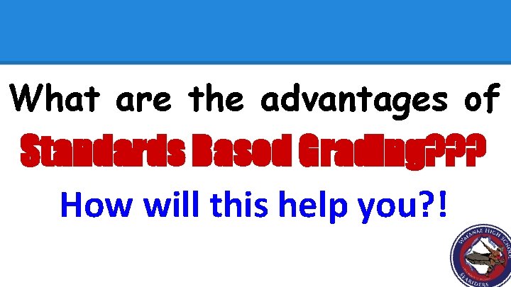 What are the advantages of Standards Based Grading? ? ? How will this help