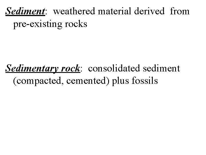Sediment: weathered material derived from pre-existing rocks Sedimentary rock: consolidated sediment (compacted, cemented) plus