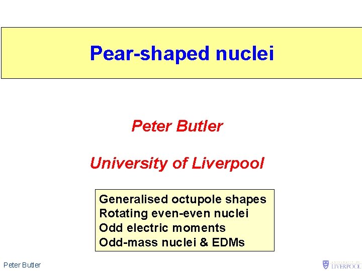 Pear-shaped nuclei Peter Butler University of Liverpool Generalised octupole shapes Rotating even-even nuclei Odd