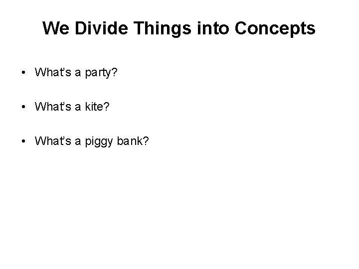 We Divide Things into Concepts • What’s a party? • What’s a kite? •