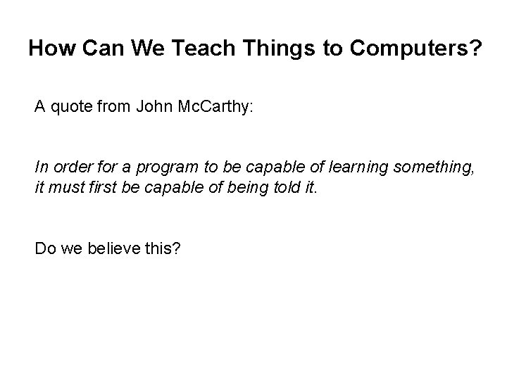 How Can We Teach Things to Computers? A quote from John Mc. Carthy: In