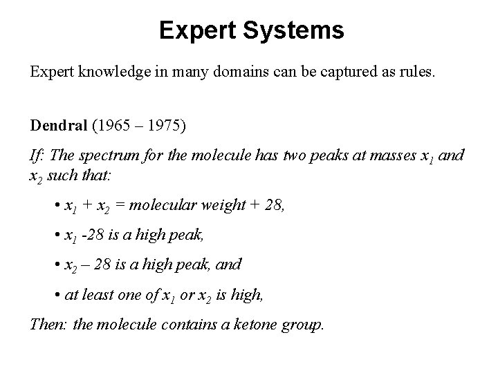 Expert Systems Expert knowledge in many domains can be captured as rules. Dendral (1965