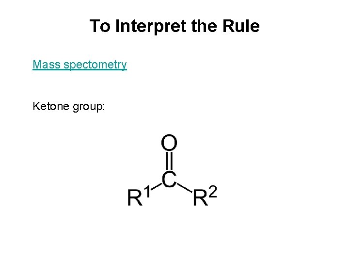 To Interpret the Rule Mass spectometry Ketone group: 