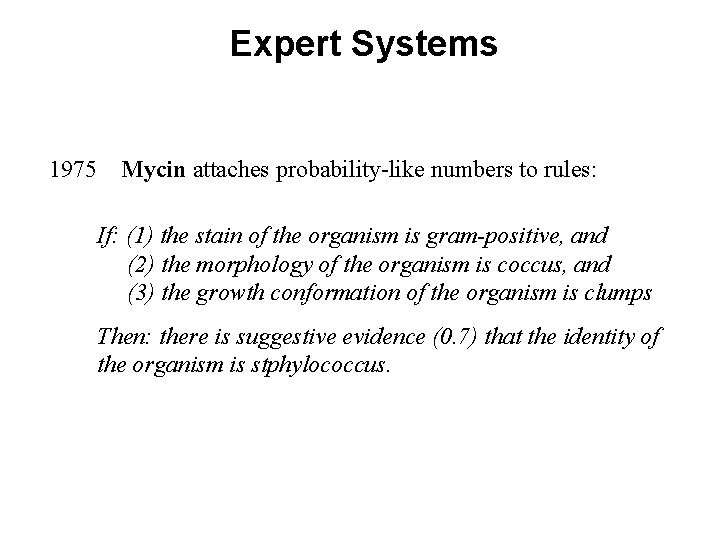 Expert Systems 1975 Mycin attaches probability-like numbers to rules: If: (1) the stain of