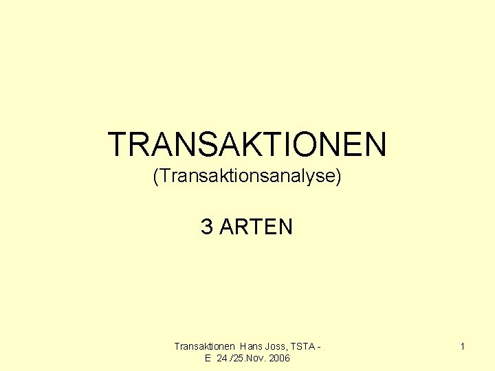 TRANSAKTIONEN (Transaktionsanalyse) 3 ARTEN Transaktionen Hans Joss, TSTA E 24. /25. Nov. 2006 1
