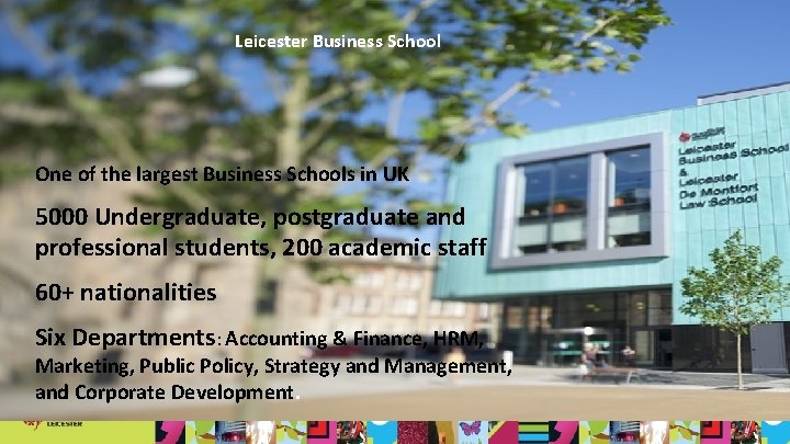 Leicester Business School One of the largest Business Schools in UK 5000 Undergraduate, postgraduate