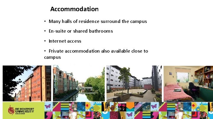 Accommodation • Many halls of residence surround the campus • En-suite or shared bathrooms