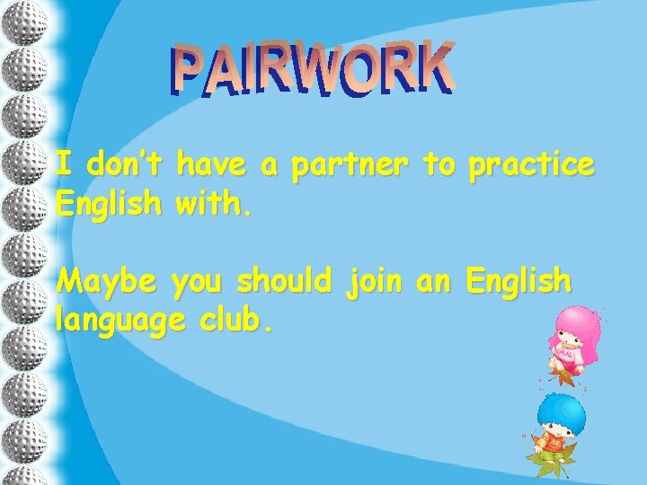 I don’t have a partner to practice English with. Maybe you should join an