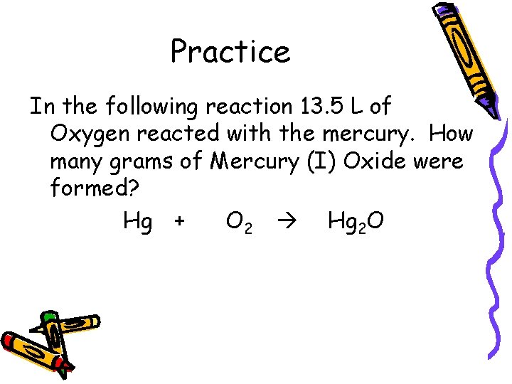 Practice In the following reaction 13. 5 L of Oxygen reacted with the mercury.