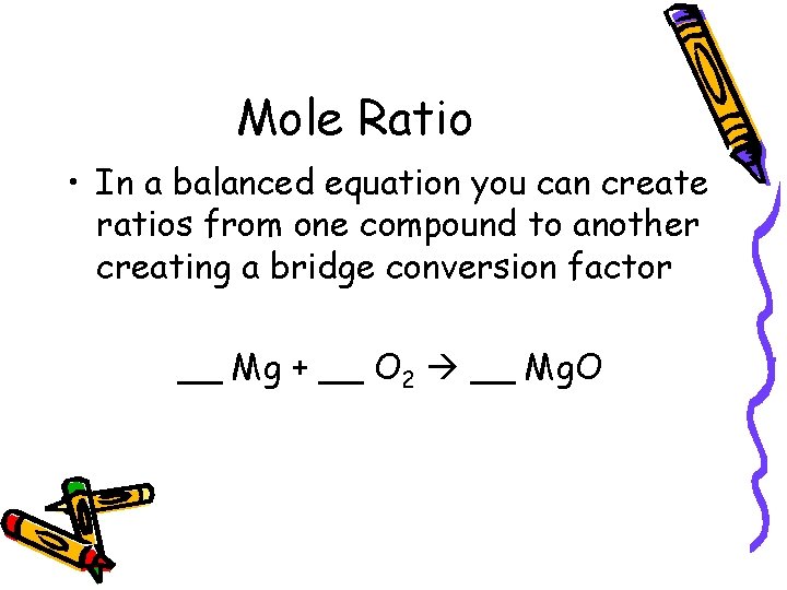 Mole Ratio • In a balanced equation you can create ratios from one compound