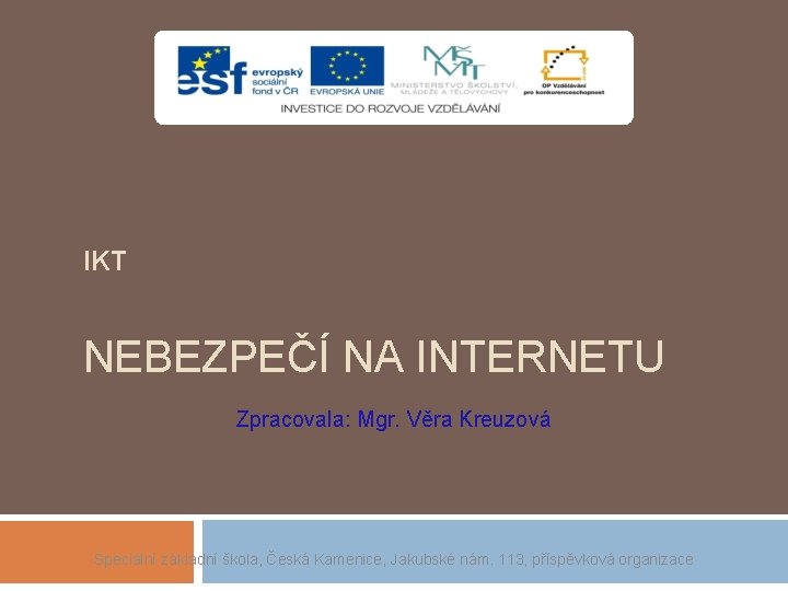 IKT NEBEZPEČÍ NA INTERNETU Zpracovala: Mgr. Věra Kreuzová Speciální základní škola, Česká Kamenice, Jakubské