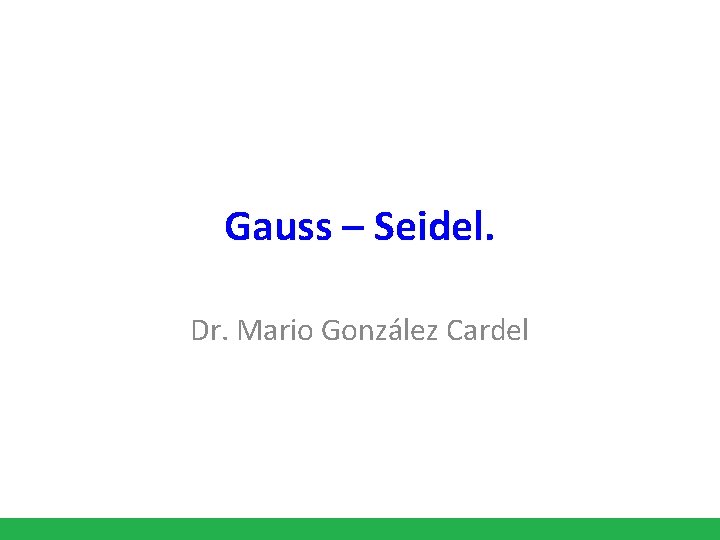 Gauss – Seidel. Dr. Mario González Cardel 