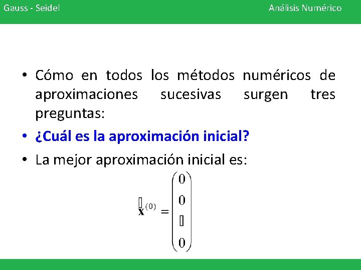 Gauss - Seidel Análisis Numérico • Cómo en todos los métodos numéricos de aproximaciones