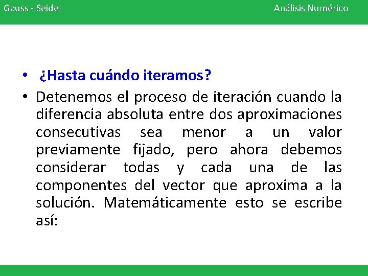 Gauss - Seidel Análisis Numérico • ¿Hasta cuándo iteramos? • Detenemos el proceso de