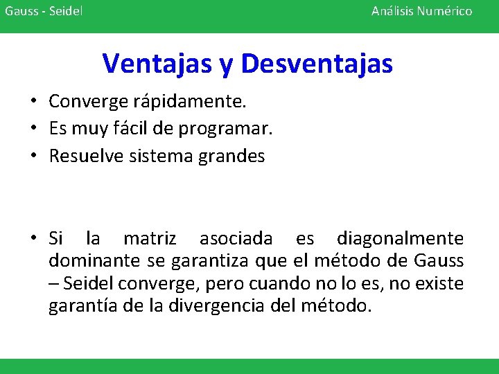 Gauss - Seidel Análisis Numérico Ventajas y Desventajas • Converge rápidamente. • Es muy