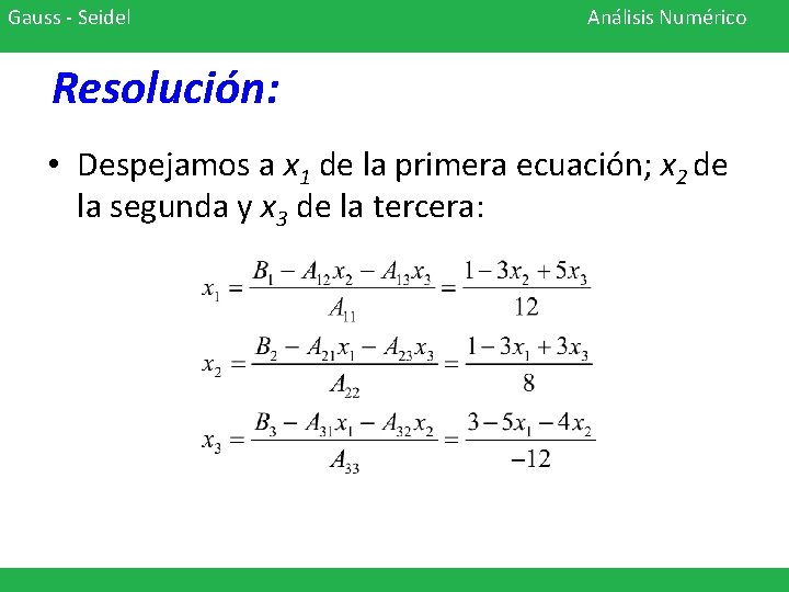 Gauss - Seidel Análisis Numérico Resolución: • Despejamos a x 1 de la primera