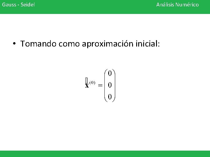 Gauss - Seidel Análisis Numérico • Tomando como aproximación inicial: 