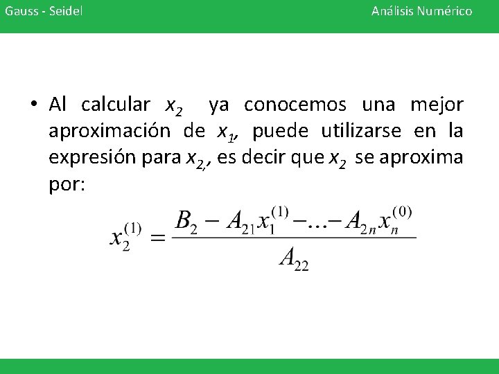 Gauss - Seidel Análisis Numérico • Al calcular x 2 ya conocemos una mejor